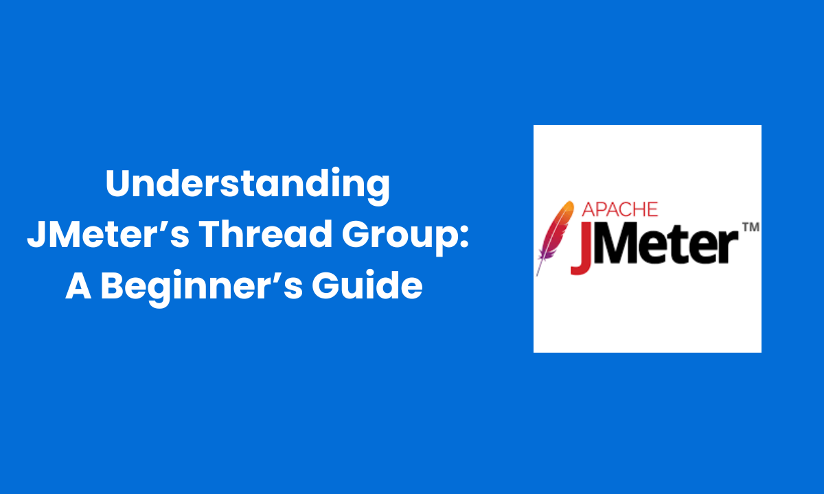 Understanding JMeter’s Thread Group: A Beginner’s Guide